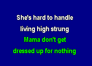 She's hard to handle
living high strung

Mama don't get
dressed up for nothing