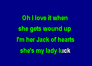 Oh I love it when

she gets wound up

I'm her Jack of hearts
she's my lady luck