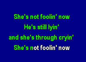 She's not foolin' now
He's still Iyin'

and she's through cryin'

She's not foolin' now