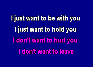 Ijust want to be with you

Ijust want to hold you