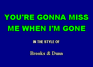 YOU'RE GONNA MISS
ME lWHEN I'M GONE

IN THE STYLE 0F

Bro oks 85 Dunn