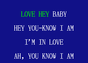 LOVE HEY BABY
HEY YOU-KNOW I AM
I M IN LOVE

AH, YOU KNOW I AM I