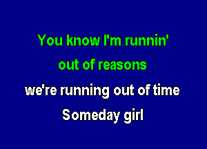 You know I'm runnin'
out of reasons

we're running out of time

Someday girl