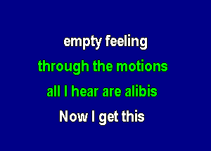 empty feeling

through the motions
all I hear are alibis
Now I get this