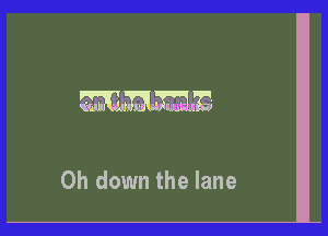 W

0h down the lane