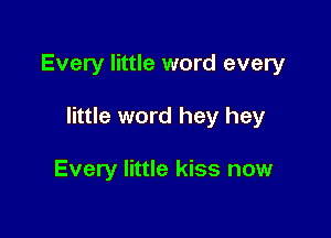Every little word every

little word hey hey

Every little kiss now