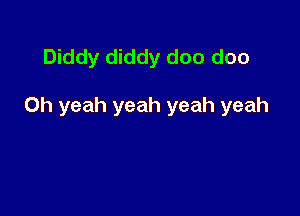 Diddy diddy doo doo

Oh yeah yeah yeah yeah