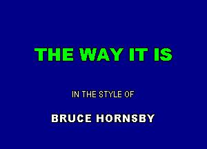 TIHIIE WAY IIT IIS

IN THE STYLE 0F

BRUCE HORNSBY