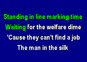 Standing in line marking time
Waiting for the welfare dime
'Cause they can't find ajob
The man in the silk