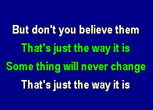 But don't you believe them
That's just the way it is
Some thing will never change
That's just the way it is