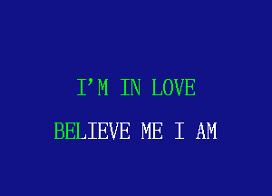 I M IN LOVE

BELIEVE ME I AM