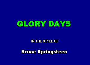 GLORY DAYS

IN THE STYLE 0F

Bruce Springsteen