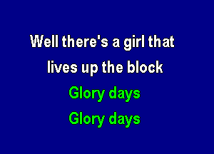 Well there's a girl that
lives up the block
Glory days

Glory days