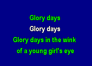 Glory days
Glory days
Glory days in the wink

of a young girl's eye