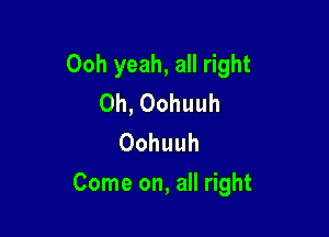 Ooh yeah, all right
Oh, Oohuuh
Oohuuh

Come on, all right