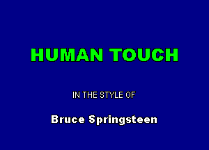 HUMAN TOUCH

IN THE STYLE 0F

Bruce Springsteen