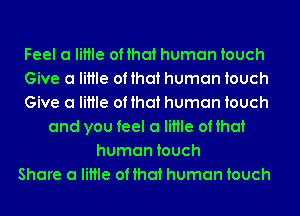 Feel a little of that human touch
Give a little of that human touch
Give a little of that human touch
and you feel a little of that
human touch
Share a little of that human touch