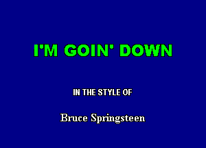 I'M GOIN' DOWN

III THE SIYLE 0F

Bruce Springsteen