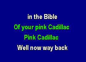 in the Bible
Of your pink Cadillac
Pink Cadillac

Well now way back