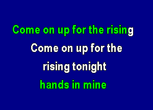 Come on up for the rising
Come on up for the

rising tonight

hands in mine
