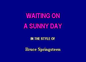 III THE SIYLE 0F

Bruce Springsteen