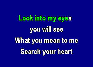 Look into my eyes

you will see
What you mean to me
Search your heart