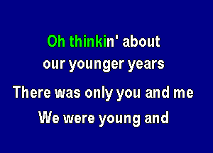 0h thinkin' about
our younger years

There was only you and me

We were young and