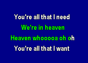 You're all that I need
We're in heaven

Heaven whooooa oh oh

You're all that I want