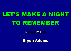 LET'S MAKE A NIGHT
TO REMEMBER

IN THE STYLE 0F

Bryan Adams