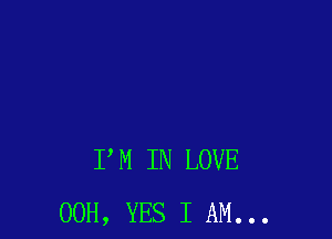 PM IN LOVE
00H, YES I AM...