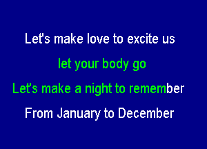 Lefs make love to excite us

let your body go

Let's make a night to remember

From January to December