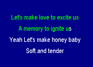 Lefs make love to excite us

A memory to ignite us

Yeah Lefs make honey baby

Soft and tender
