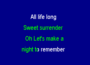 All life long
Sweet surrender
0h Let's make a

night to remember
