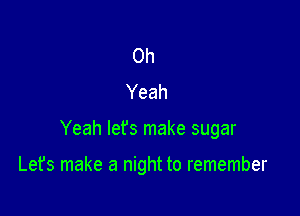 Oh
Yeah

Yeah let's make sugar

Let's make a night to remember