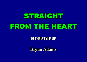 STRAIGHT
FROM THE HEART

III THE SIYLE 0F

Bryan Adams