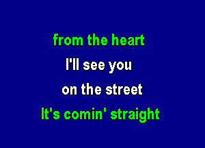 from the heart
I'll see you
on the street

It's comin' straight