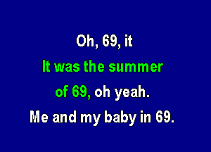 0h, 69, it
It was the summer
of 69, oh yeah.

Me and my baby in 69.