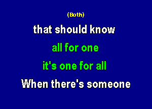 (Both)

that should know
all for one
it's one for all

When there's someone