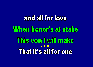 and all for love
When honor's at stake

This vow I will make
(Bolh)

That it's all for one