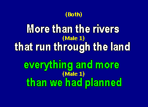(Both)

More than the rivers

(Male 1)

that run through the land
everything and more

(Male 1)

than we had planned