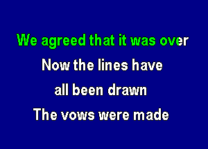 We agreed that it was over

Now the lines have
all been drawn
The vows were made