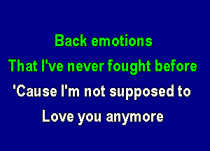 Back emotions
That I've never fought before

'Cause I'm not supposed to

Love you anymore