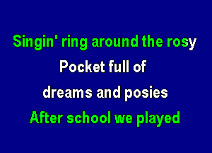 Singin' ring around the rosy
Pocket full of
dreams and posies

After school we played