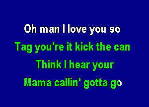 Oh man I love you so
Tag you're it kick the can
Think I hear your

Mama callin' gotta go