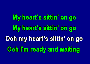 My heart's sittin' on go
My heart's sittin' on go

Ooh my heart's sittin' on go

Ooh I'm ready and waiting