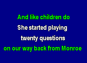 And like children do
She started playing

twenty questions
on our way back from Monroe