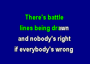 There's battle
lines being drawn
and nobody's right

if everybody's wrong