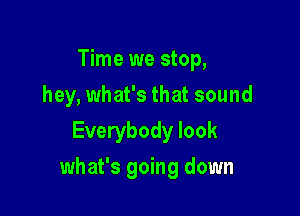 Time we stop,
hey, what's that sound
Everybody look

what's going down