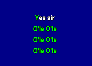 Yes sir
O'le O'le

O'le O'le
O'Ie O'Ie