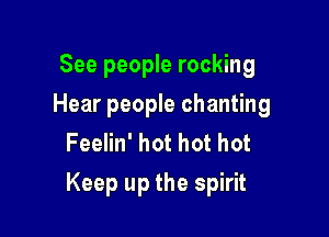 See people rocking
Hear people chanting
FeeHn'hothothot

Keep up the spirit